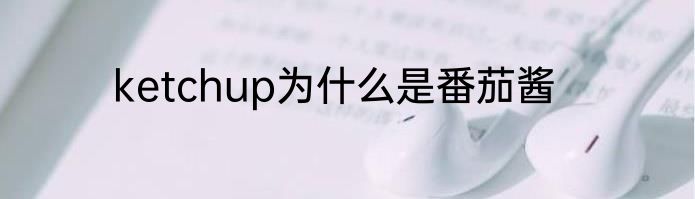 ketchup为什么是番茄酱