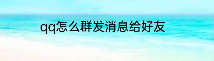 qq怎么群发消息给好友