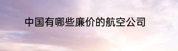 中国有哪些廉价的航空公司