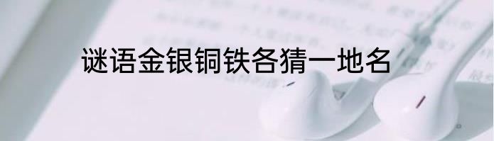 谜语金银铜铁各猜一地名