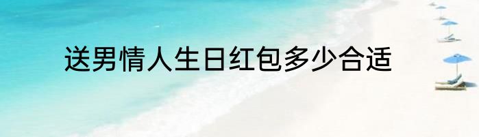 送男情人生日红包多少合适