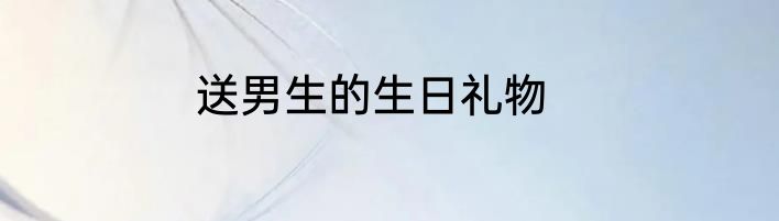送男生的生日礼物