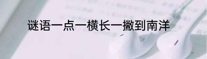 谜语一点一横长一撇到南洋