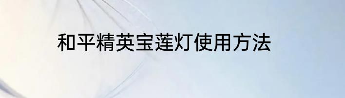 和平精英宝莲灯使用方法