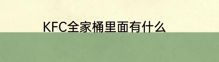 KFC全家桶里面有什么