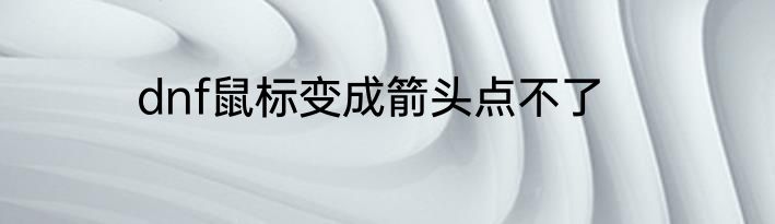 dnf鼠标变成箭头点不了