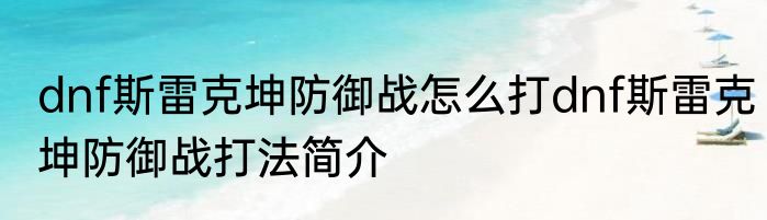 dnf斯雷克坤防御战怎么打dnf斯雷克坤防御战打法简介