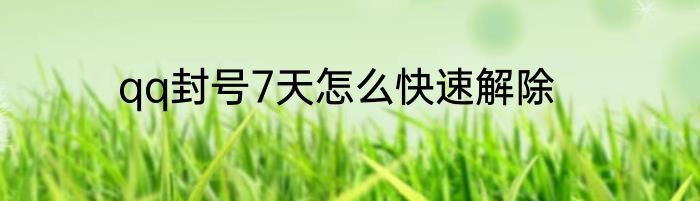 qq封号7天怎么快速解除