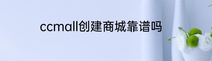 ccmall创建商城靠谱吗