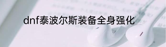 dnf泰波尔斯装备全身强化