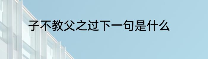 子不教父之过下一句是什么