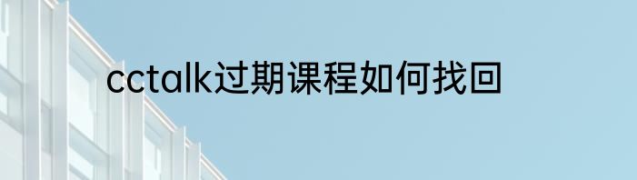 cctalk过期课程如何找回