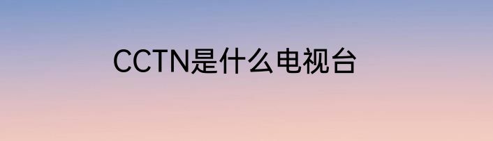 CCTN是什么电视台