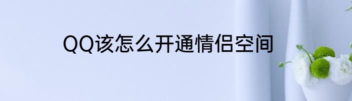 QQ该怎么开通情侣空间