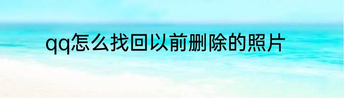 qq怎么找回以前删除的照片