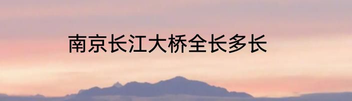 南京长江大桥全长多长