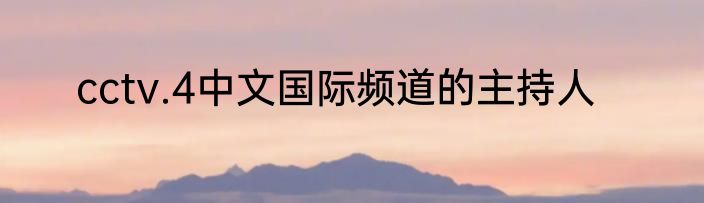 cctv.4中文国际频道的主持人