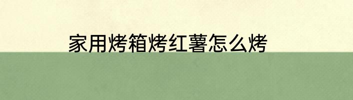 家用烤箱烤红薯怎么烤