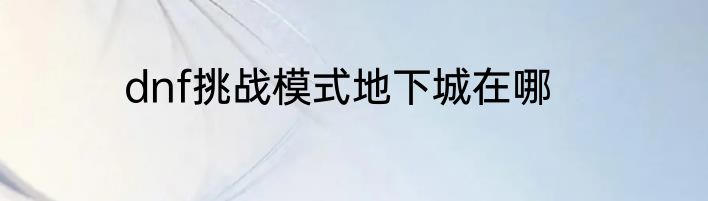 dnf挑战模式地下城在哪