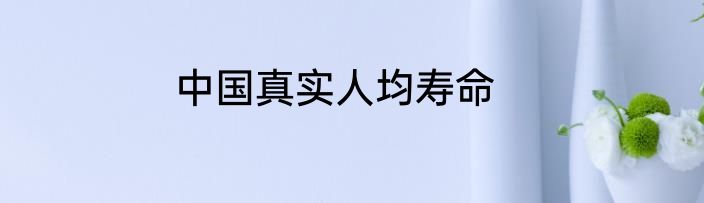 中国真实人均寿命