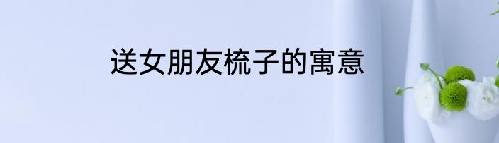 送女朋友梳子的寓意