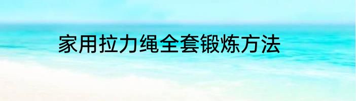 家用拉力绳全套锻炼方法