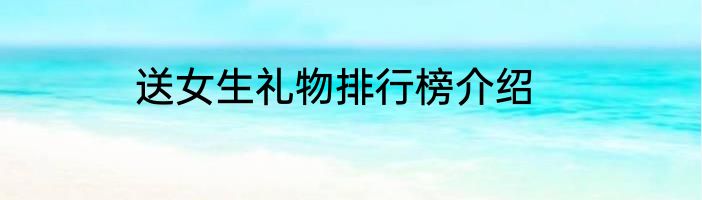 送女生礼物排行榜介绍