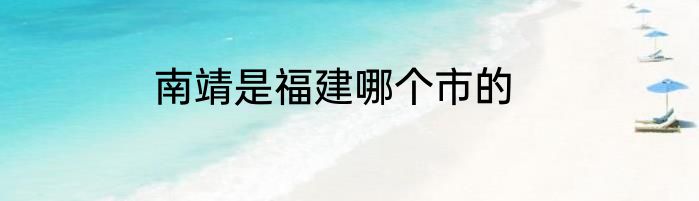 南靖是福建哪个市的