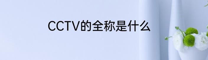 CCTV的全称是什么