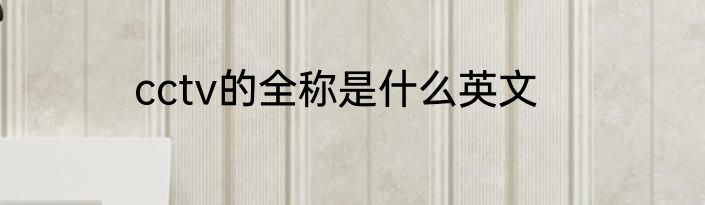 cctv的全称是什么英文