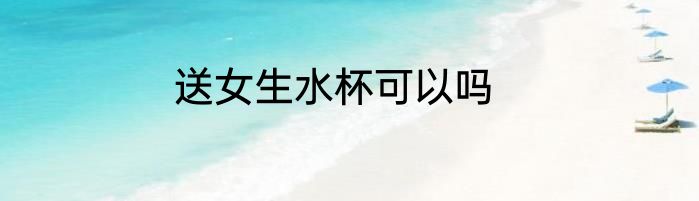 送女生水杯可以吗