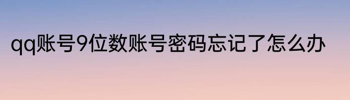 qq账号9位数账号密码忘记了怎么办