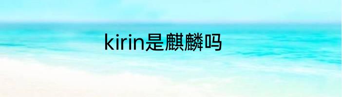 kirin是麒麟吗