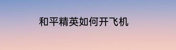和平精英如何开飞机