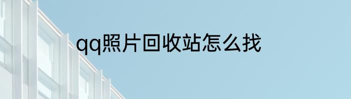 qq照片回收站怎么找