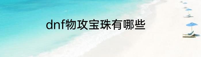 dnf物攻宝珠有哪些