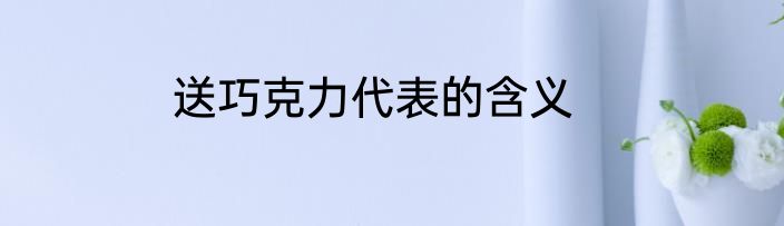 送巧克力代表的含义
