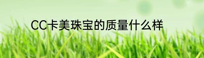 CC卡美珠宝的质量什么样