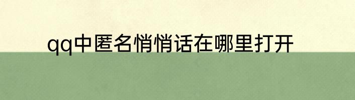 qq中匿名悄悄话在哪里打开