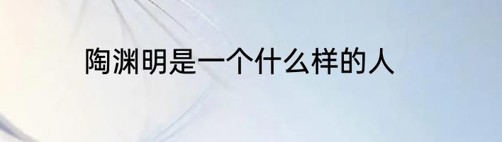 陶渊明是一个什么样的人