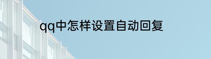 qq中怎样设置自动回复