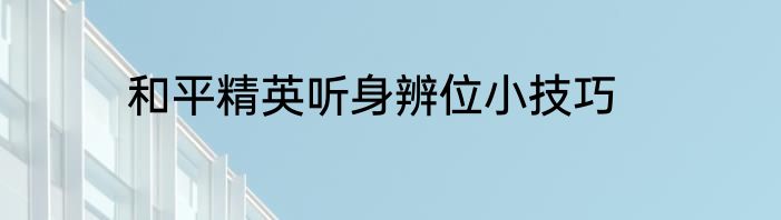 和平精英听身辨位小技巧