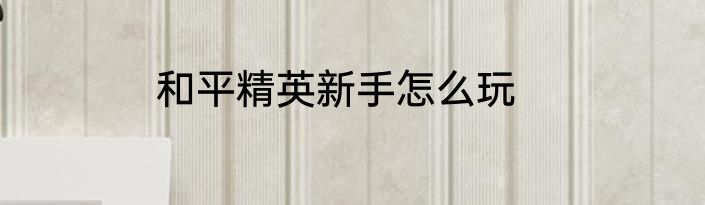 和平精英新手怎么玩