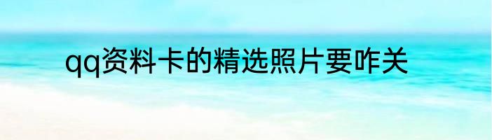 qq资料卡的精选照片要咋关