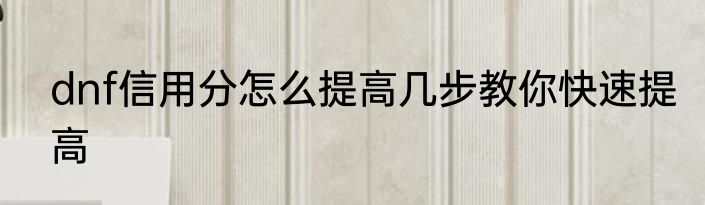 dnf信用分怎么提高几步教你快速提高