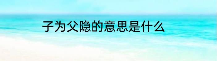 子为父隐的意思是什么