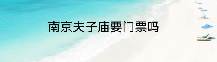 南京夫子庙要门票吗