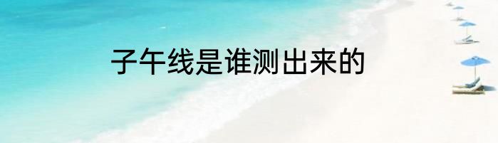 子午线是谁测出来的
