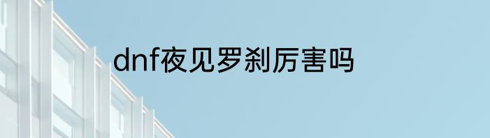 dnf夜见罗刹厉害吗