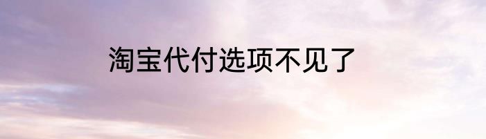 淘宝代付选项不见了